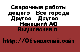 Сварочные работы дещего - Все города Другое » Другое   . Ненецкий АО,Выучейский п.